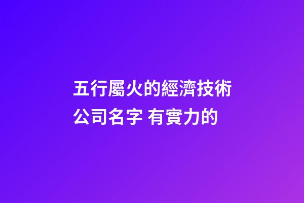 五行屬火的經濟技術公司名字 有實力的-第1張-公司起名-玄機派